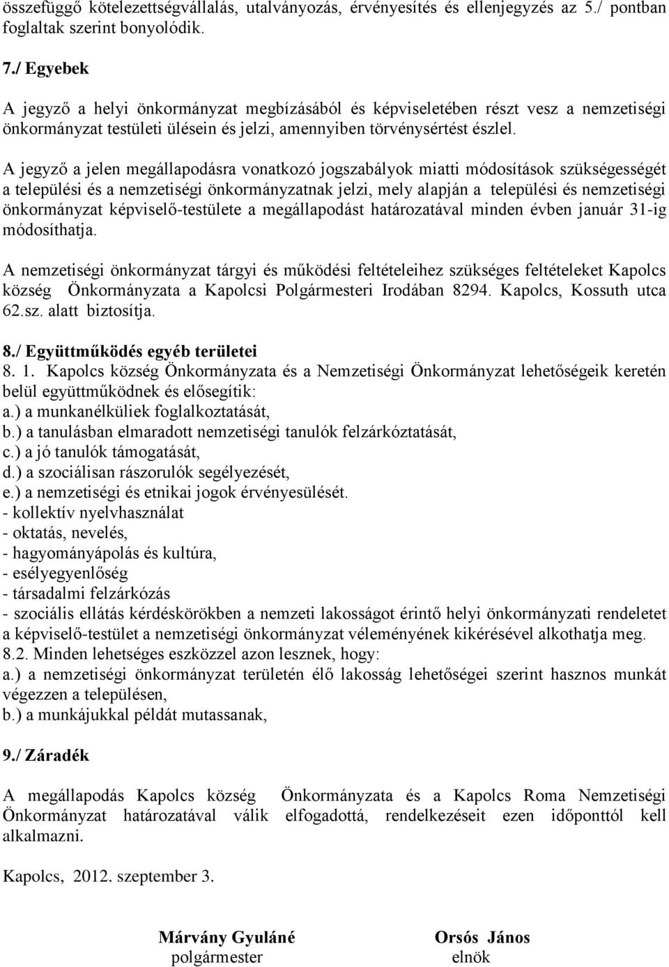 A jegyző a jelen megállapodásra vonatkozó jogszabályok miatti módosítások szükségességét a települési és a nemzetiségi önkormányzatnak jelzi, mely alapján a települési és nemzetiségi önkormányzat