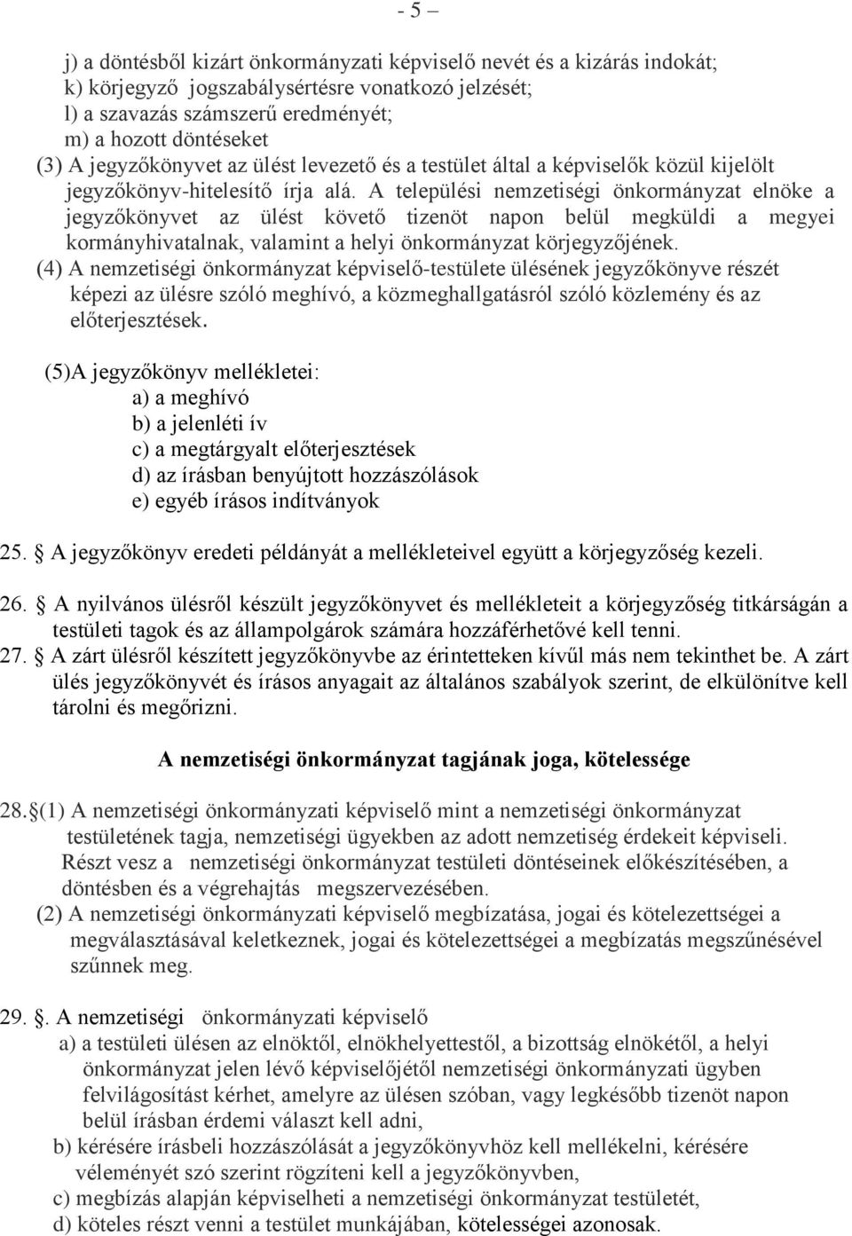 A települési nemzetiségi önkormányzat elnöke a jegyzőkönyvet az ülést követő tizenöt napon belül megküldi a megyei kormányhivatalnak, valamint a helyi önkormányzat körjegyzőjének.