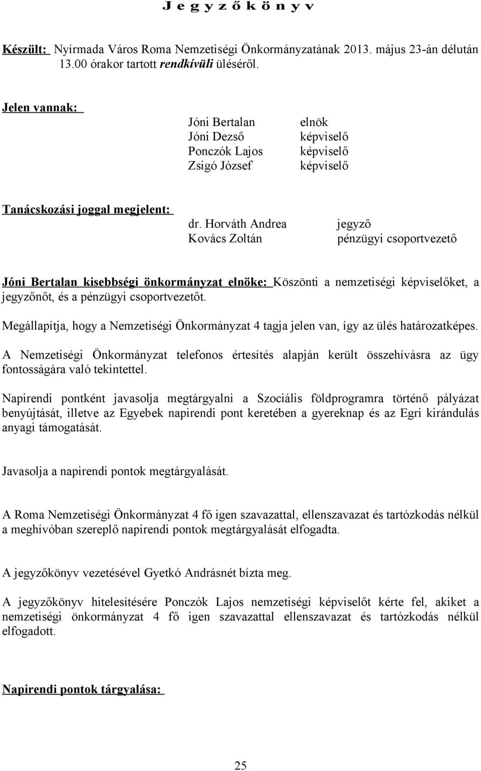 Horváth Andrea Kovács Zoltán jegyző pénzügyi csoportvezető Jóni Bertalan kisebbségi önkormányzat elnöke: Köszönti a nemzetiségi képviselőket, a jegyzőnőt, és a pénzügyi csoportvezetőt.