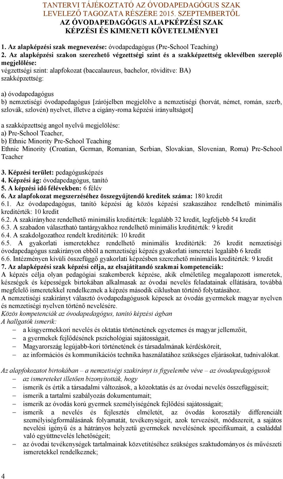 óvodapedagógus b) nemzetiségi óvodapedagógus [zárójelben megjelölve a nemzetiségi (horvát, német, román, szerb, szlová, szlovén) nyelvet, illetve a cigányroma épzési irányultságot] a szaépzettség