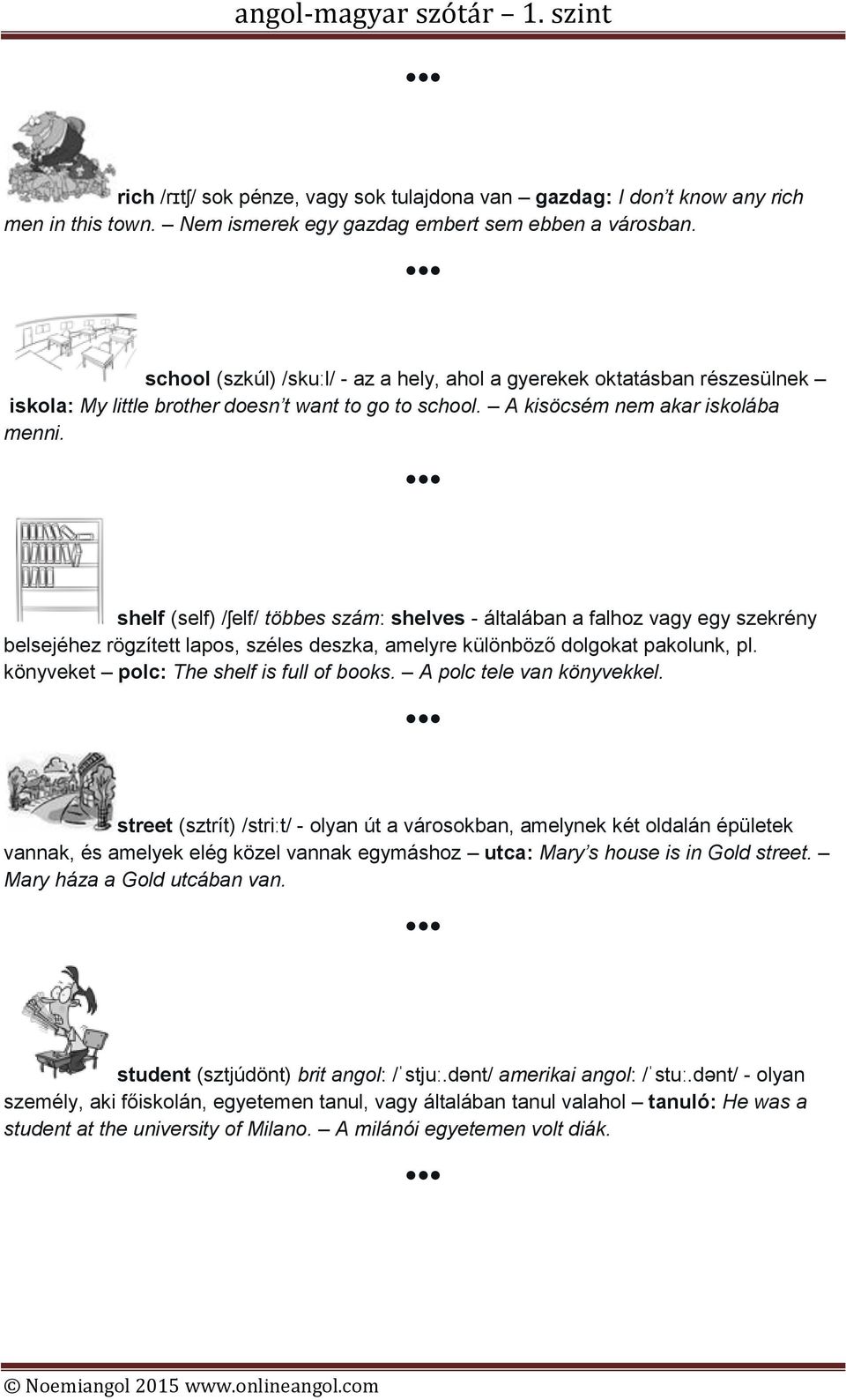 shelf (self) /ʃelf/ többes szám: shelves - általában a falhoz vagy egy szekrény belsejéhez rögzített lapos, széles deszka, amelyre különböző dolgokat pakolunk, pl.