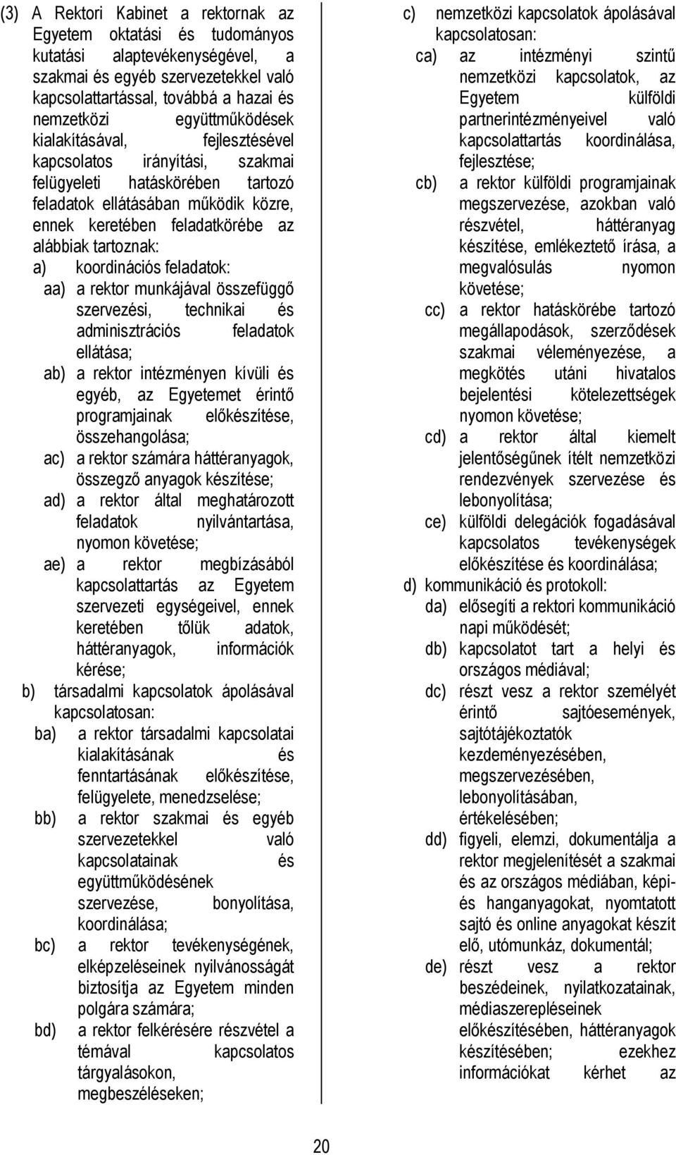 tartoznak: a) koordinációs feladatok: aa) a rektor munkájával összefüggő szervezési, technikai és adminisztrációs feladatok ellátása; ab) a rektor intézményen kívüli és egyéb, az Egyetemet érintő