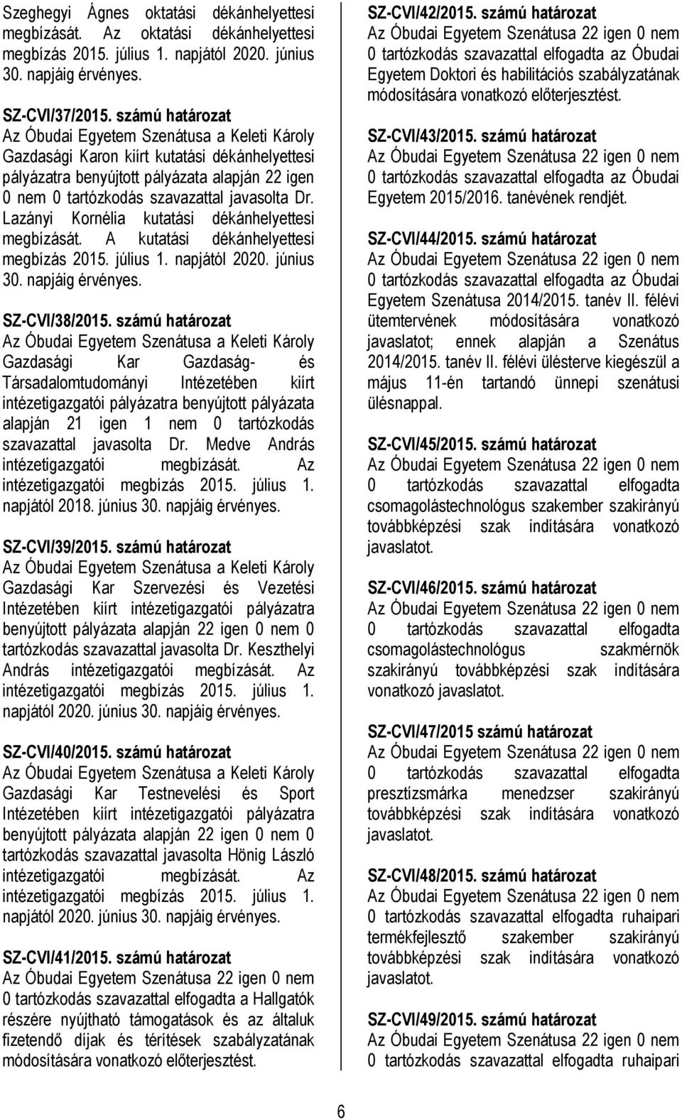 Lazányi Kornélia kutatási dékánhelyettesi megbízását. A kutatási dékánhelyettesi megbízás 2015. július 1. napjától 2020. június 30. napjáig érvényes. SZ-CVI/38/2015.