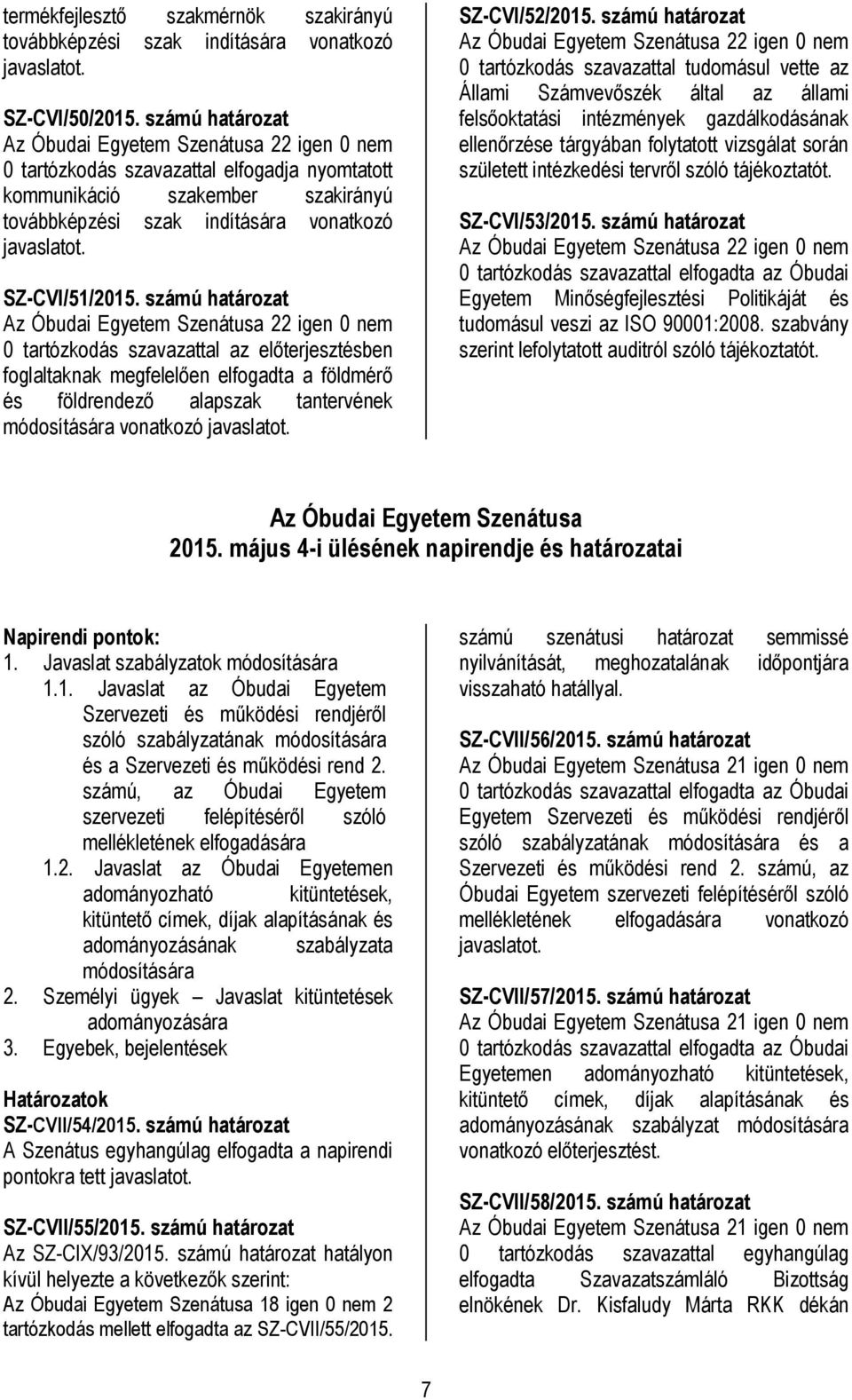 számú határozat 0 tartózkodás szavazattal az előterjesztésben foglaltaknak megfelelően elfogadta a földmérő és földrendező alapszak tantervének módosítására vonatkozó javaslatot. SZ-CVI/52/2015.