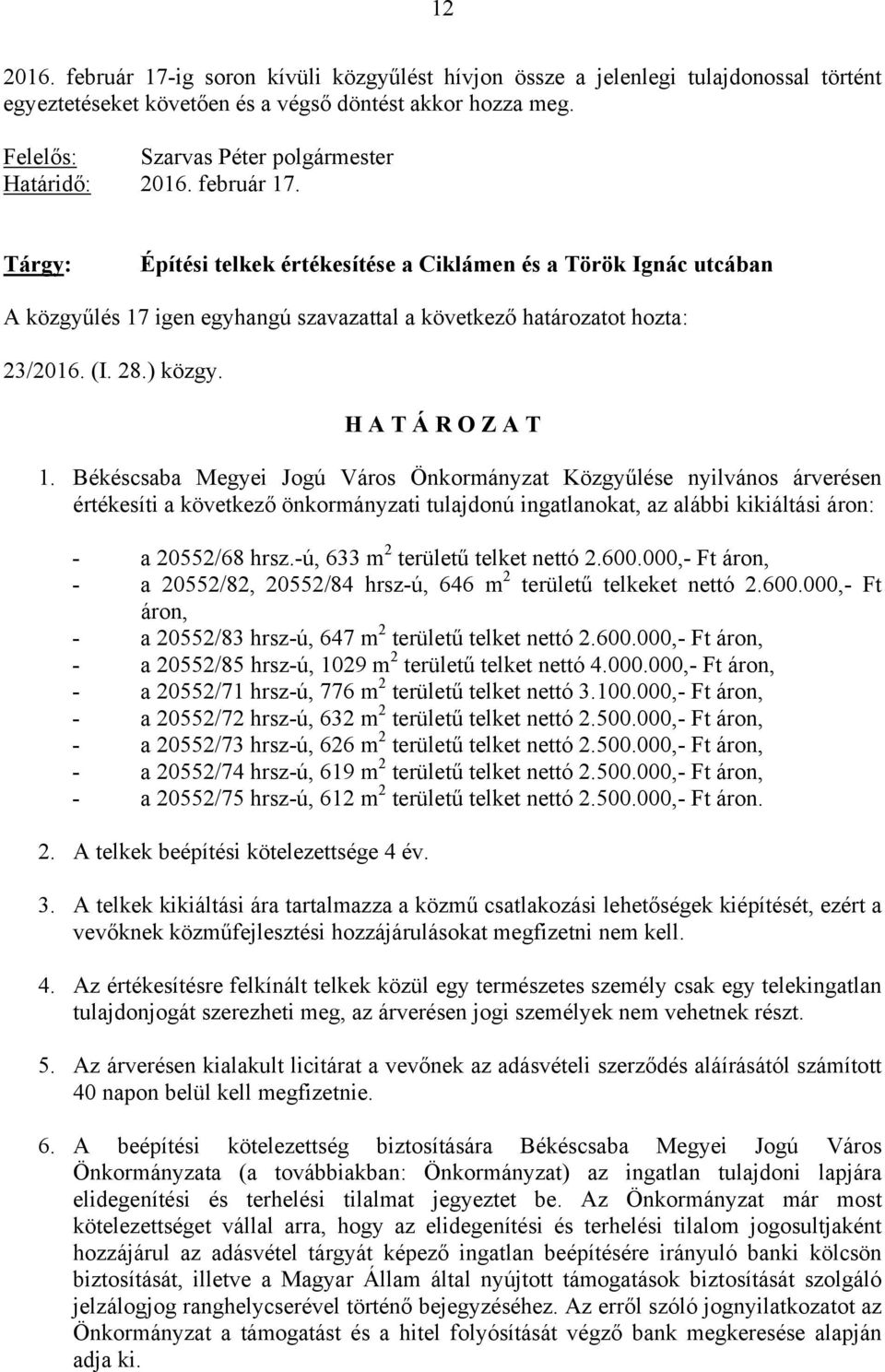 -ú, 633 m 2 területű telket nettó 2.600.000,- Ft áron, - a 20552/82, 20552/84 hrsz-ú, 646 m 2 területű telkeket nettó 2.600.000,- Ft áron, - a 20552/83 hrsz-ú, 647 m 2 területű telket nettó 2.600.000,- Ft áron, - a 20552/85 hrsz-ú, 1029 m 2 területű telket nettó 4.