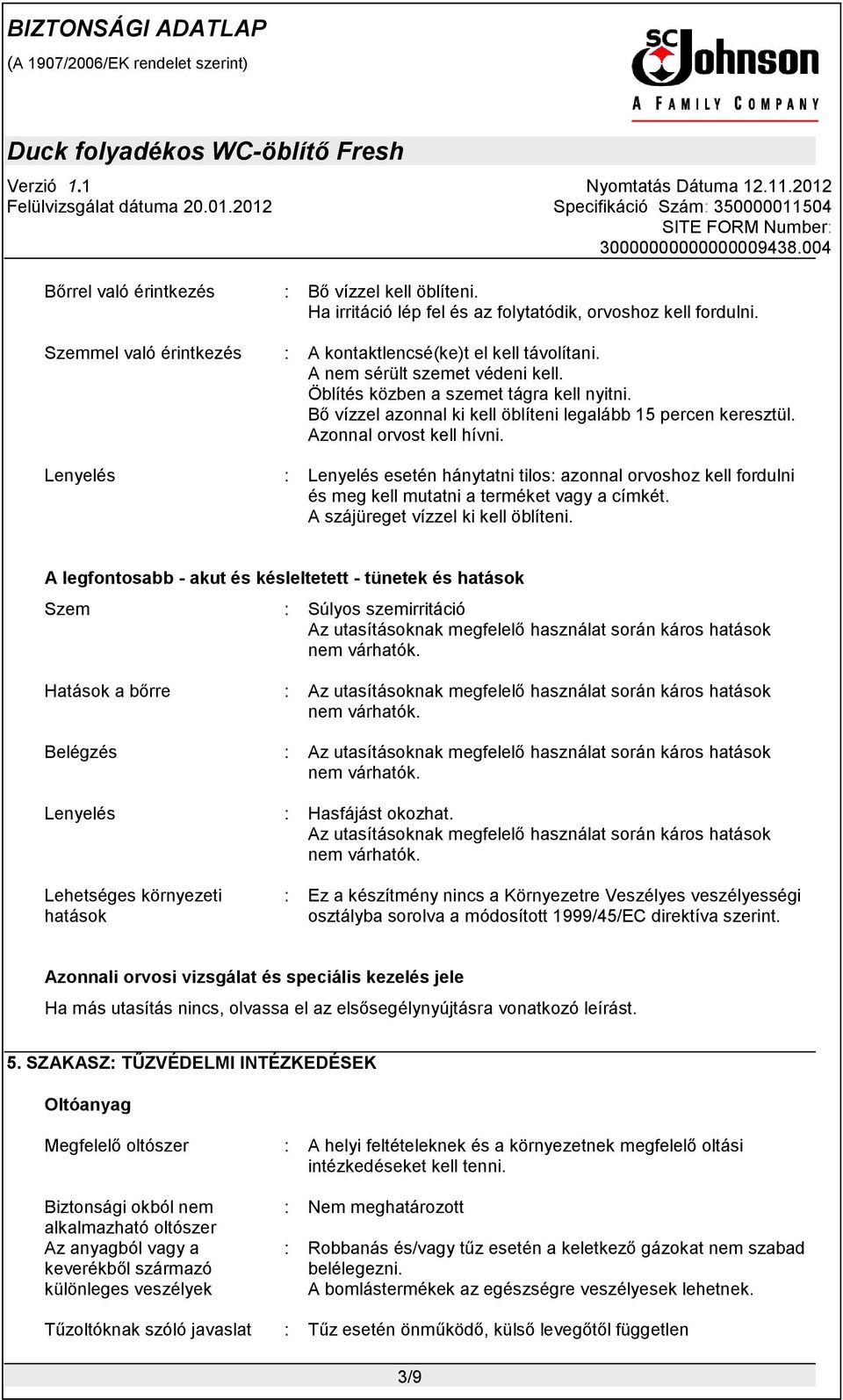 Lenyelés : Lenyelés esetén hánytatni tilos: azonnal orvoshoz kell fordulni és meg kell mutatni a terméket vagy a címkét. A szájüreget vízzel ki kell öblíteni.