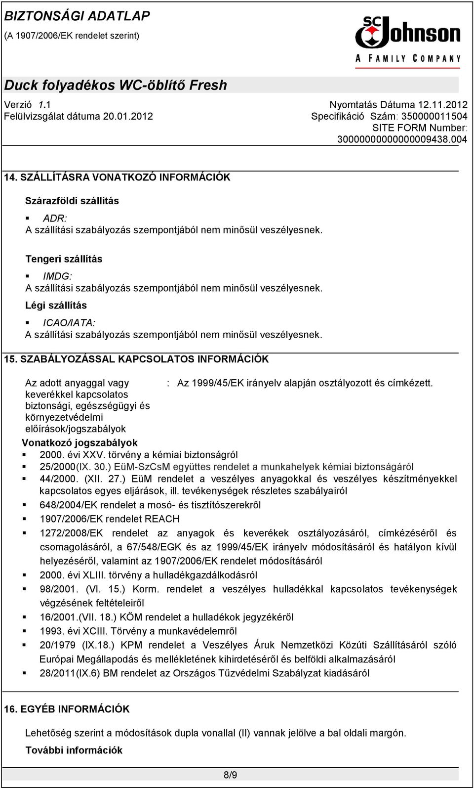 SZABÁLYOZÁSSAL KAPCSOLATOS INFORMÁCIÓK Az adott anyaggal vagy : Az 1999/45/EK irányelv alapján osztályozott és címkézett.