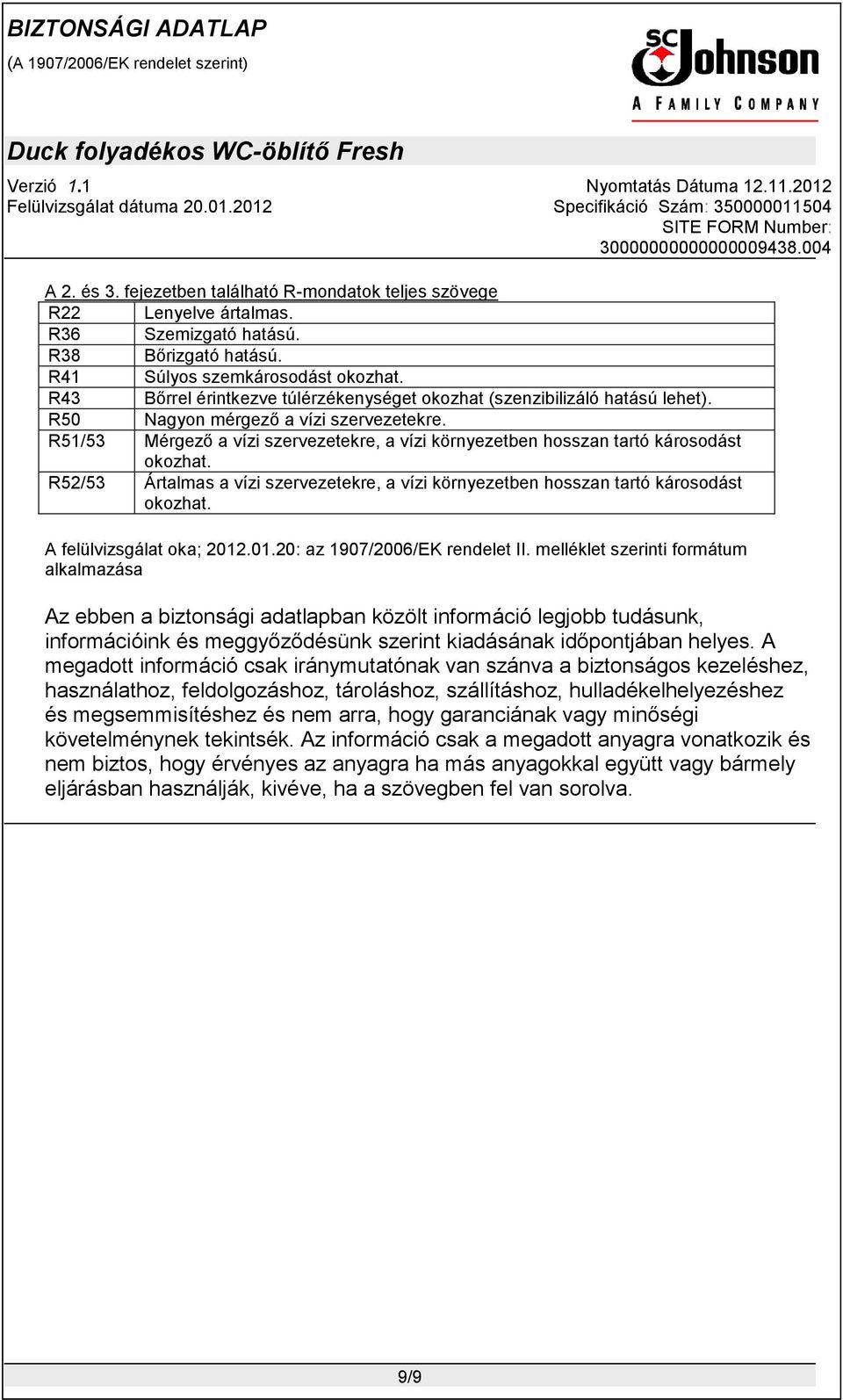 R51/53 Mérgező a vízi szervezetekre, a vízi környezetben hosszan tartó károsodást okozhat. R52/53 Ártalmas a vízi szervezetekre, a vízi környezetben hosszan tartó károsodást okozhat.