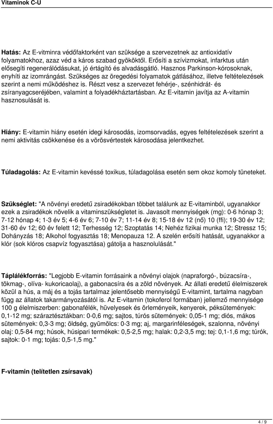 Szükséges az öregedési folyamatok gátlásához, illetve feltételezések szerint a nemi működéshez is. Részt vesz a szervezet fehérje-, szénhidrát- és zsíranyagcseréjében, valamint a folyadékháztartásban.