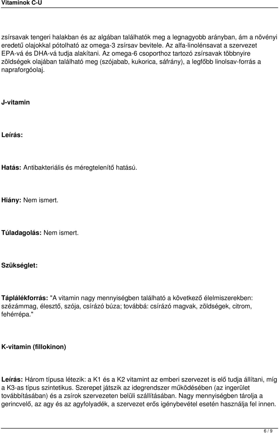 Az omega-6 csoporthoz tartozó zsírsavak többnyire zöldségek olajában található meg (szójabab, kukorica, sáfrány), a legfőbb linolsav-forrás a napraforgóolaj.