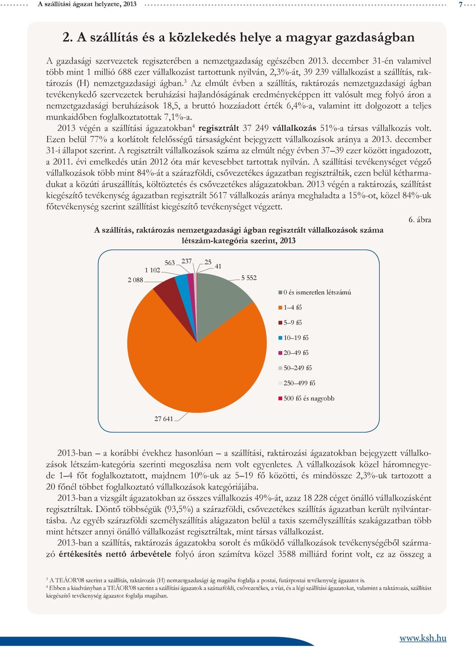3 Az elmúlt évben a szállítás, raktározás nemzetgazdasági ágban tevékenykedő szervezetek beruházási hajlandóságának eredményeképpen itt valósult meg folyó áron a nemzetgazdasági beruházások 18,5, a