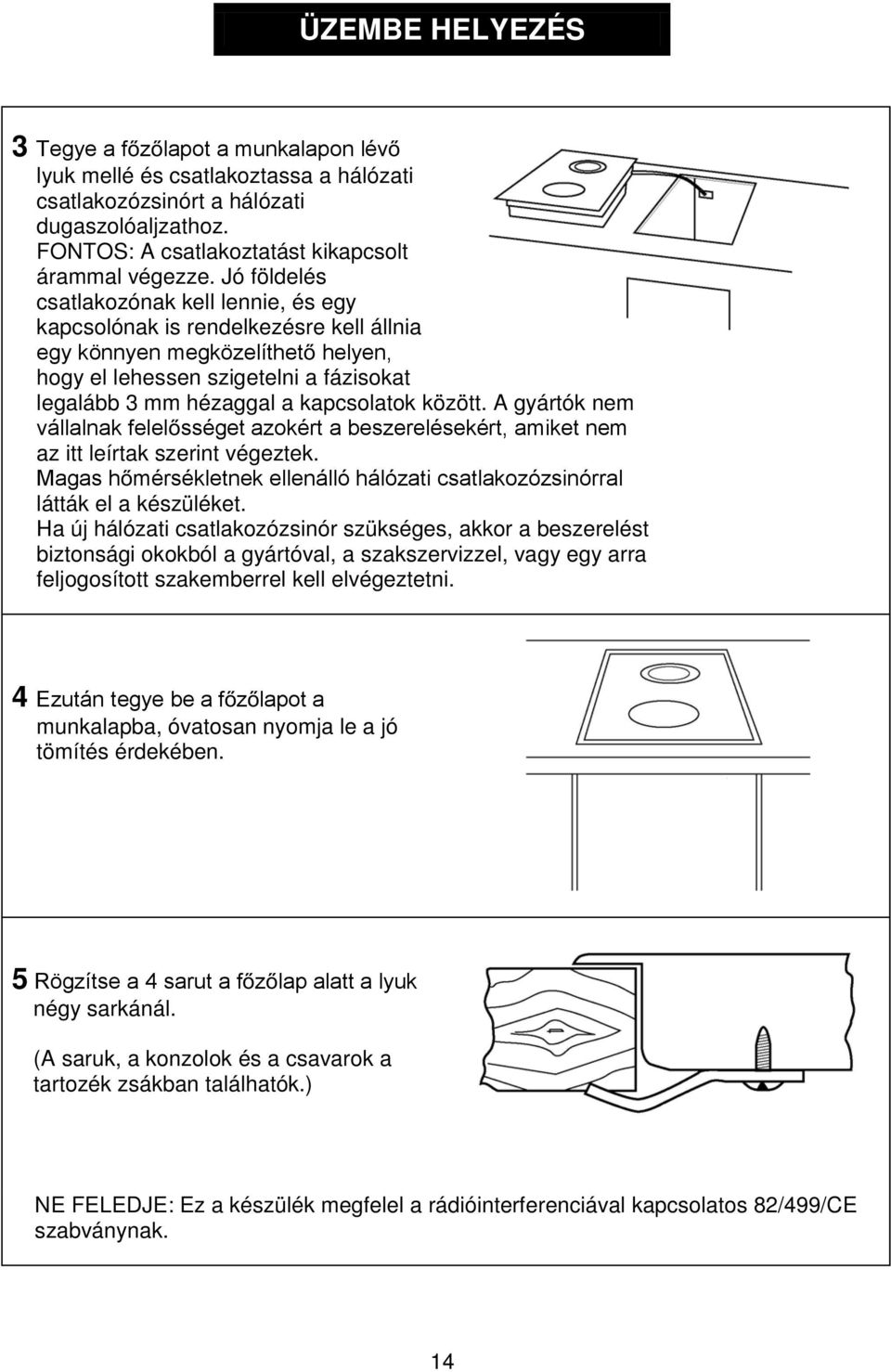 között. A gyártók nem vállalnak felel sséget azokért a beszerelésekért, amiket nem az itt leírtak szerint végeztek. Magas h mérsékletnek ellenálló hálózati csatlakozózsinórral látták el a készüléket.