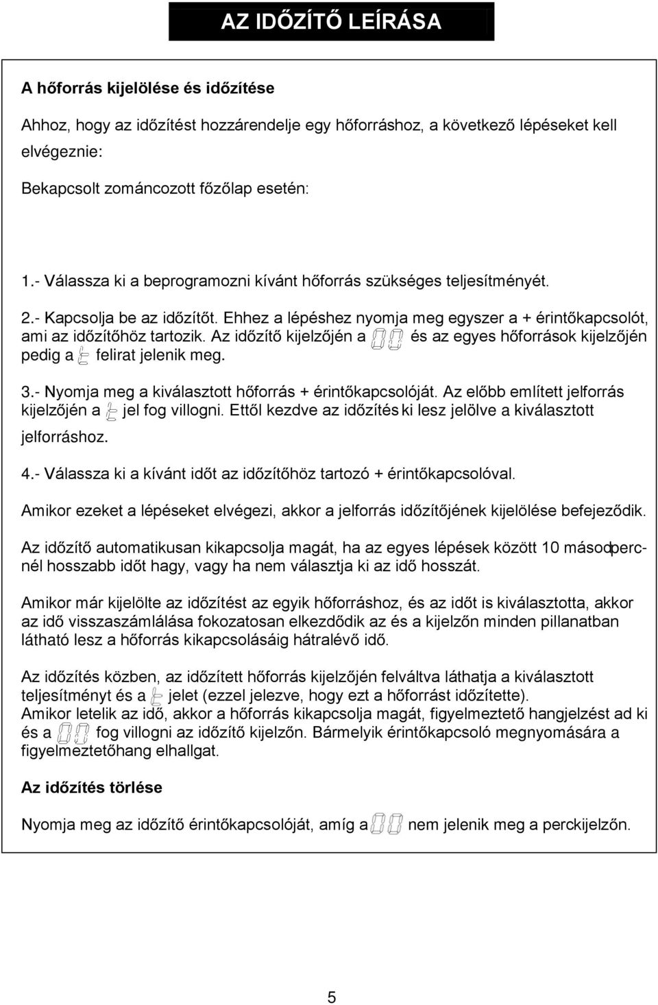 Az id zít kijelz jén a és az egyes h források kijelz jén pedig a felirat jelenik meg. 3.- Nyomja meg a kiválasztott h forrás + érint kapcsolóját.