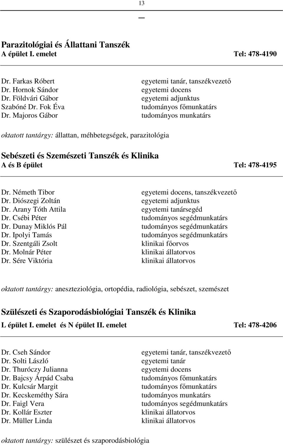 Szemészeti Tanszék és Klinika A és B épület Tel: 478-4195 Dr. Németh Tibor Dr. Diószegi Zoltán Dr. Arany Tóth Attila Dr. Csébi Péter Dr. Dunay Miklós Pál Dr. Ipolyi Tamás Dr. Szentgáli Zsolt Dr.