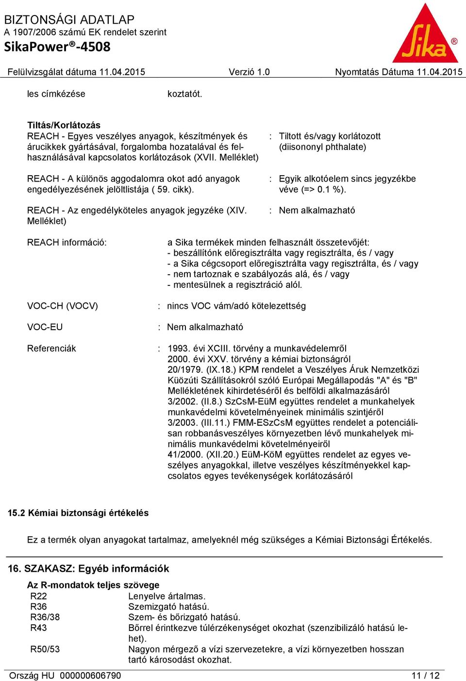 Melléklet) : Tiltott és/vagy korlátozott (diisononyl phthalate) : Egyik alkotóelem sincs jegyzékbe véve (=> 0.1 %).