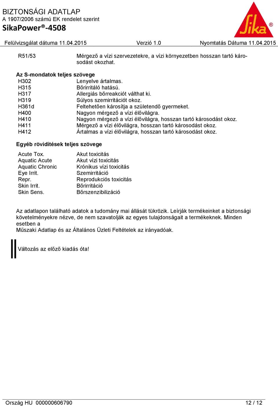 H410 Nagyon mérgező a vízi élővilágra, hosszan tartó károsodást okoz. H411 Mérgező a vízi élővilágra, hosszan tartó károsodást okoz. H412 Ártalmas a vízi élővilágra, hosszan tartó károsodást okoz.