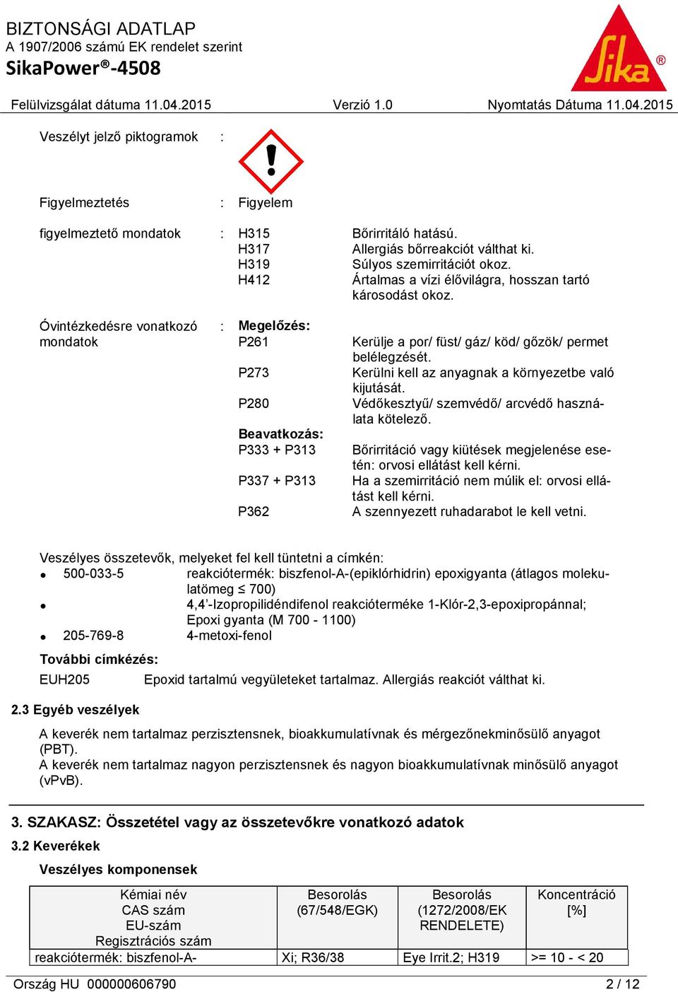 Óvintézkedésre vonatkozó mondatok : Megelőzés: P261 P273 P280 Beavatkozás: P333 + P313 P337 + P313 P362 Kerülje a por/ füst/ gáz/ köd/ gőzök/ permet belélegzését.