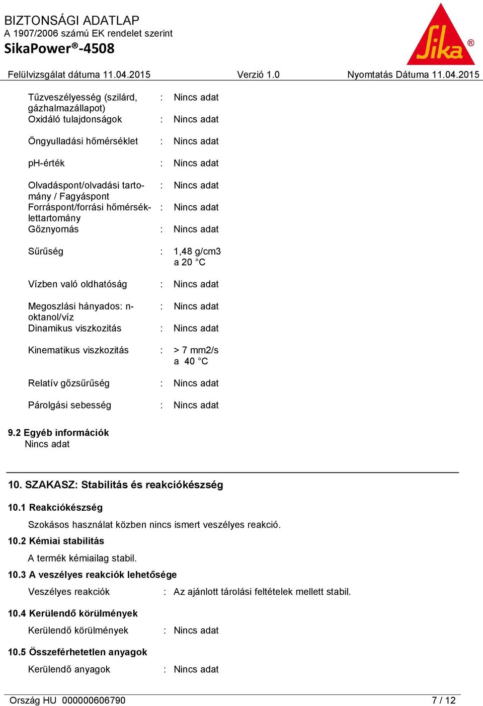2 Egyéb információk 10. SZAKASZ: Stabilitás és reakciókészség 10.1 Reakciókészség Szokásos használat közben nincs ismert veszélyes reakció. 10.2 Kémiai stabilitás A termék kémiailag stabil. 10.3 A veszélyes reakciók lehetősége Veszélyes reakciók : Az ajánlott tárolási feltételek mellett stabil.