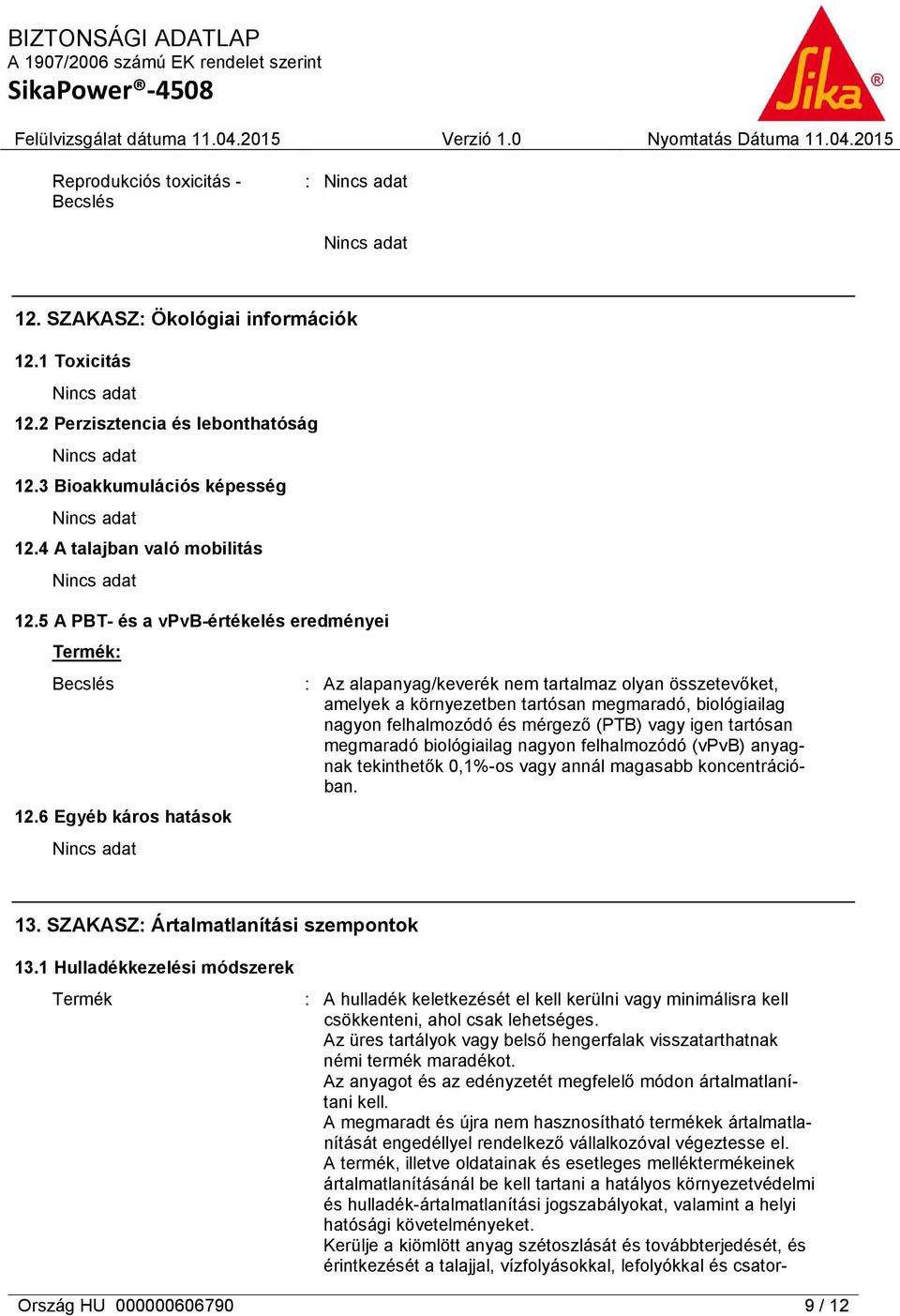 6 Egyéb káros hatások : Az alapanyag/keverék nem tartalmaz olyan összetevőket, amelyek a környezetben tartósan megmaradó, biológiailag nagyon felhalmozódó és mérgező (PTB) vagy igen tartósan