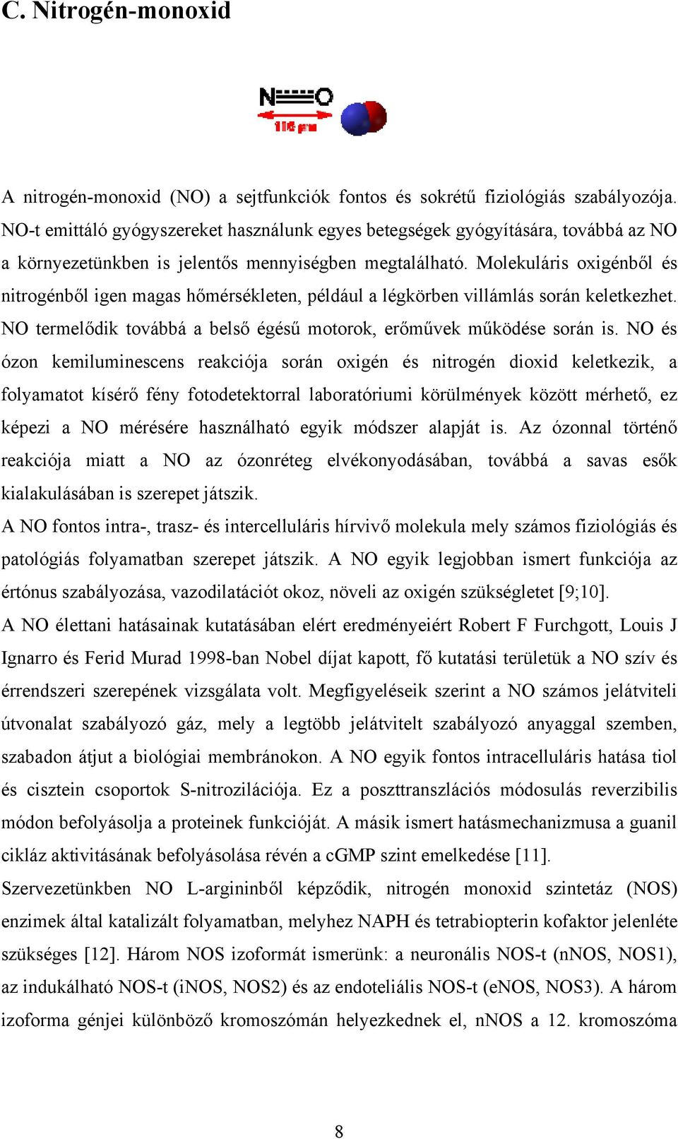 Molekuláris oxigénből és nitrogénből igen magas hőmérsékleten, például a légkörben villámlás során keletkezhet. NO termelődik továbbá a belső égésű motorok, erőművek működése során is.