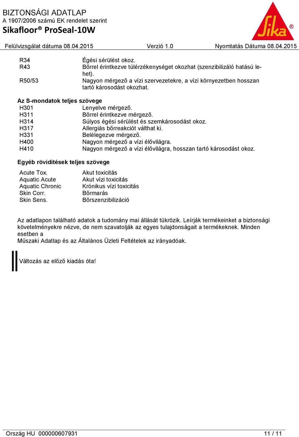 H400 Nagyon mérgező a vízi élővilágra. H410 Nagyon mérgező a vízi élővilágra, hosszan tartó károsodást okoz. Egyéb rövidítések teljes szövege Acute Tox. Aquatic Acute Aquatic Chronic Skin Corr.