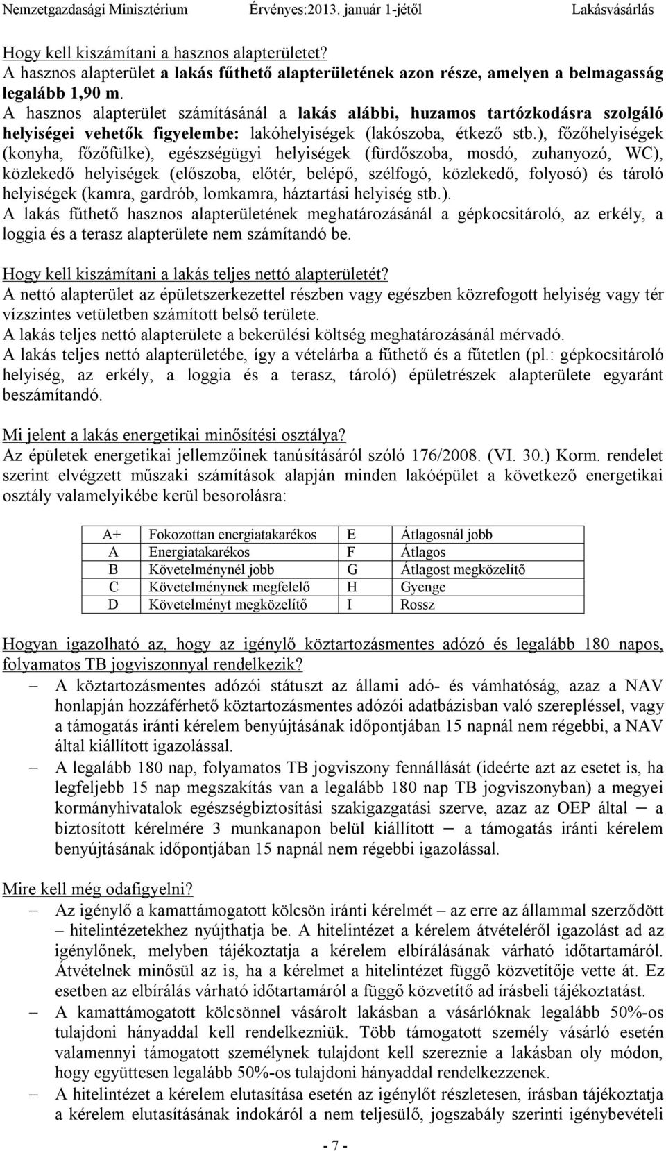 ), főzőhelyiségek (konyha, főzőfülke), egészségügyi helyiségek (fürdőszoba, mosdó, zuhanyozó, WC), közlekedő helyiségek (előszoba, előtér, belépő, szélfogó, közlekedő, folyosó) és tároló helyiségek