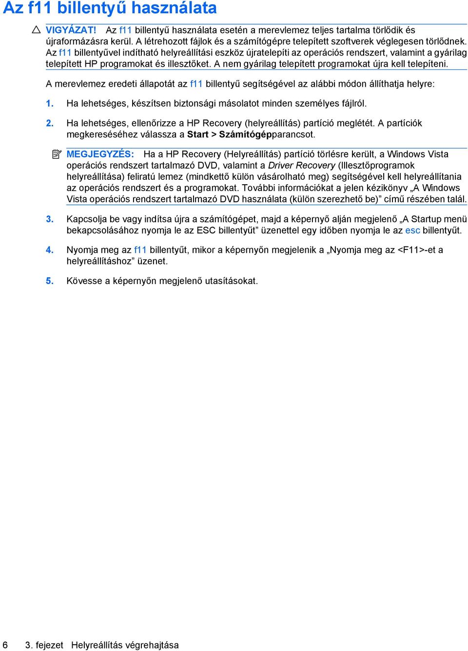 Az f11 billentyűvel indítható helyreállítási eszköz újratelepíti az operációs rendszert, valamint a gyárilag telepített HP programokat és illesztőket.