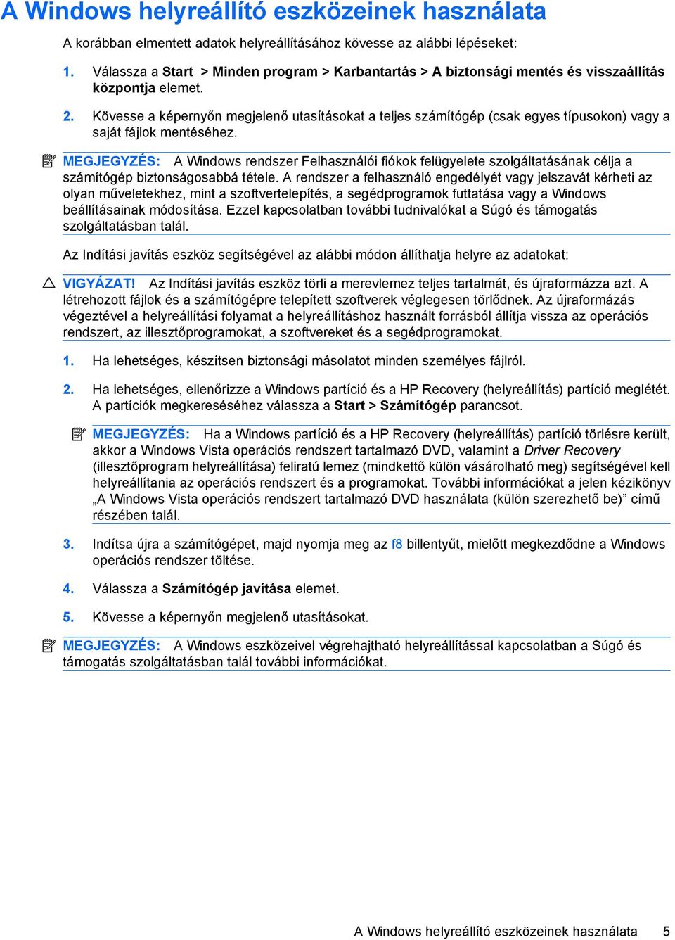 Kövesse a képernyőn megjelenő utasításokat a teljes számítógép (csak egyes típusokon) vagy a saját fájlok mentéséhez.