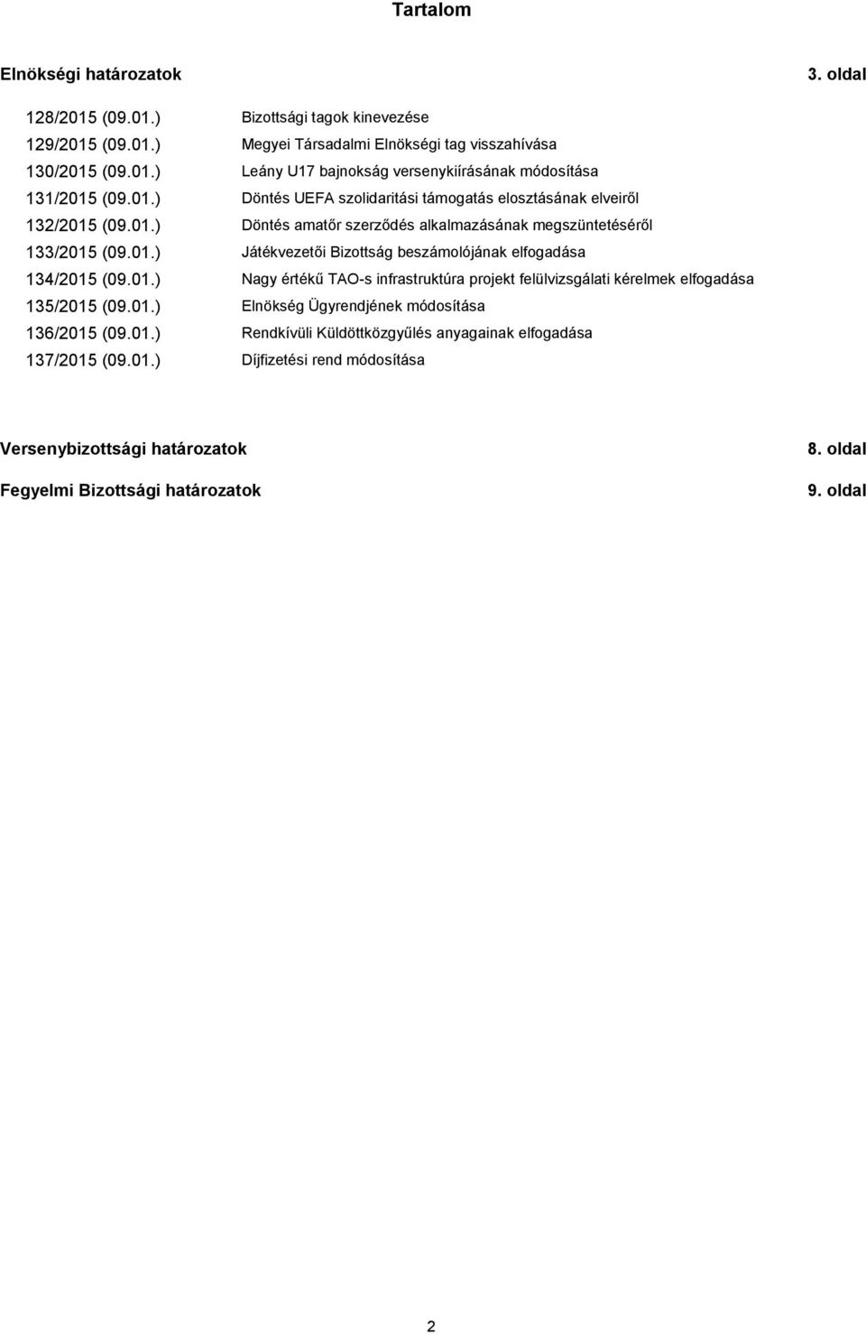 01.) Nagy értékű TAO-s infrastruktúra projekt felülvizsgálati kérelmek elfogadása 135/2015 (09.01.) Elnökség Ügyrendjének módosítása 136/2015 (09.01.) Rendkívüli Küldöttközgyűlés anyagainak elfogadása 137/2015 (09.