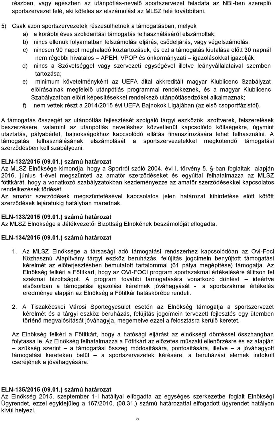csődeljárás, vagy végelszámolás; c) nincsen 90 napot meghaladó köztartozásuk, és ezt a támogatás kiutalása előtt 30 napnál nem régebbi hivatalos APEH, VPOP és önkormányzati igazolásokkal igazolják;