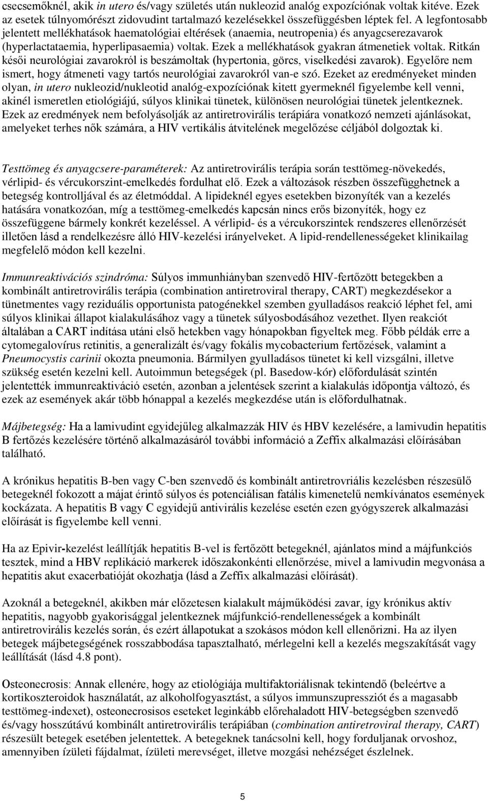 Ritkán késői neurológiai zavarokról is beszámoltak (hypertonia, görcs, viselkedési zavarok). Egyelőre nem ismert, hogy átmeneti vagy tartós neurológiai zavarokról van-e szó.