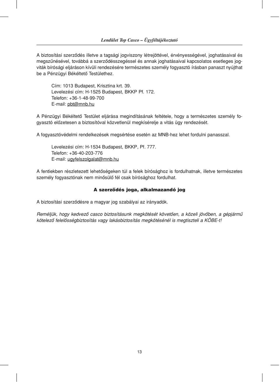Cím: 1013 Budapest, Krisztina krt. 39. Levelezési cím: H-1525 Budapest, BKKP Pf. 172. Telefon: +36-1-48-99-700 E-mail: pbt@mnb.