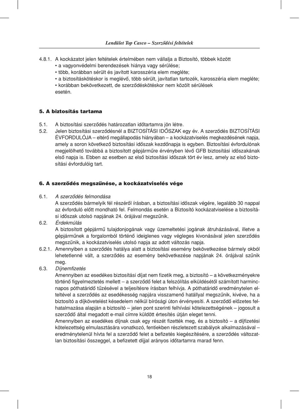 biztosításkötéskor is meglévô, több sérült, javítatlan tartozék, karosszéria elem megléte; korábban bekövetkezett, de szerzôdéskötéskor nem közölt sérülések esetén. 5. A biztosítás tartama 5.1.