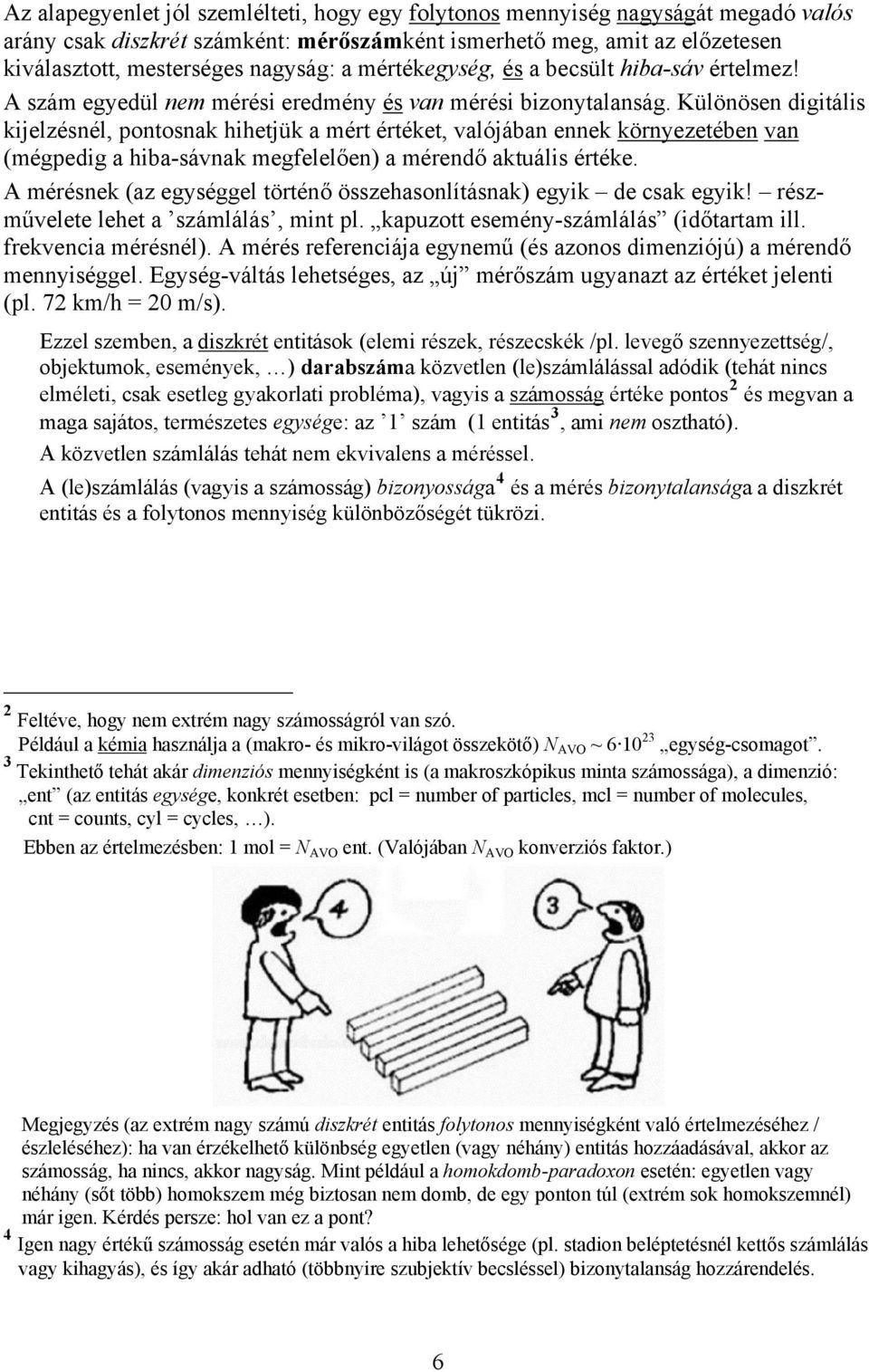 Különösen digitális kijelzésnél, pontosnak hihetjük a mért értéket, valójában ennek környezetében van (mégpedig a hiba-sávnak megfelelően) a mérendő aktuális értéke.