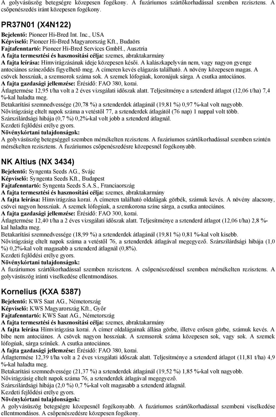 A kalászkapelyván nem, vagy nagyon gyenge antociános színeződés figyelhető meg. A címeren kevés elágazás található. A növény közepesen magas. A csövek hosszúak, a szemsorok száma sok.