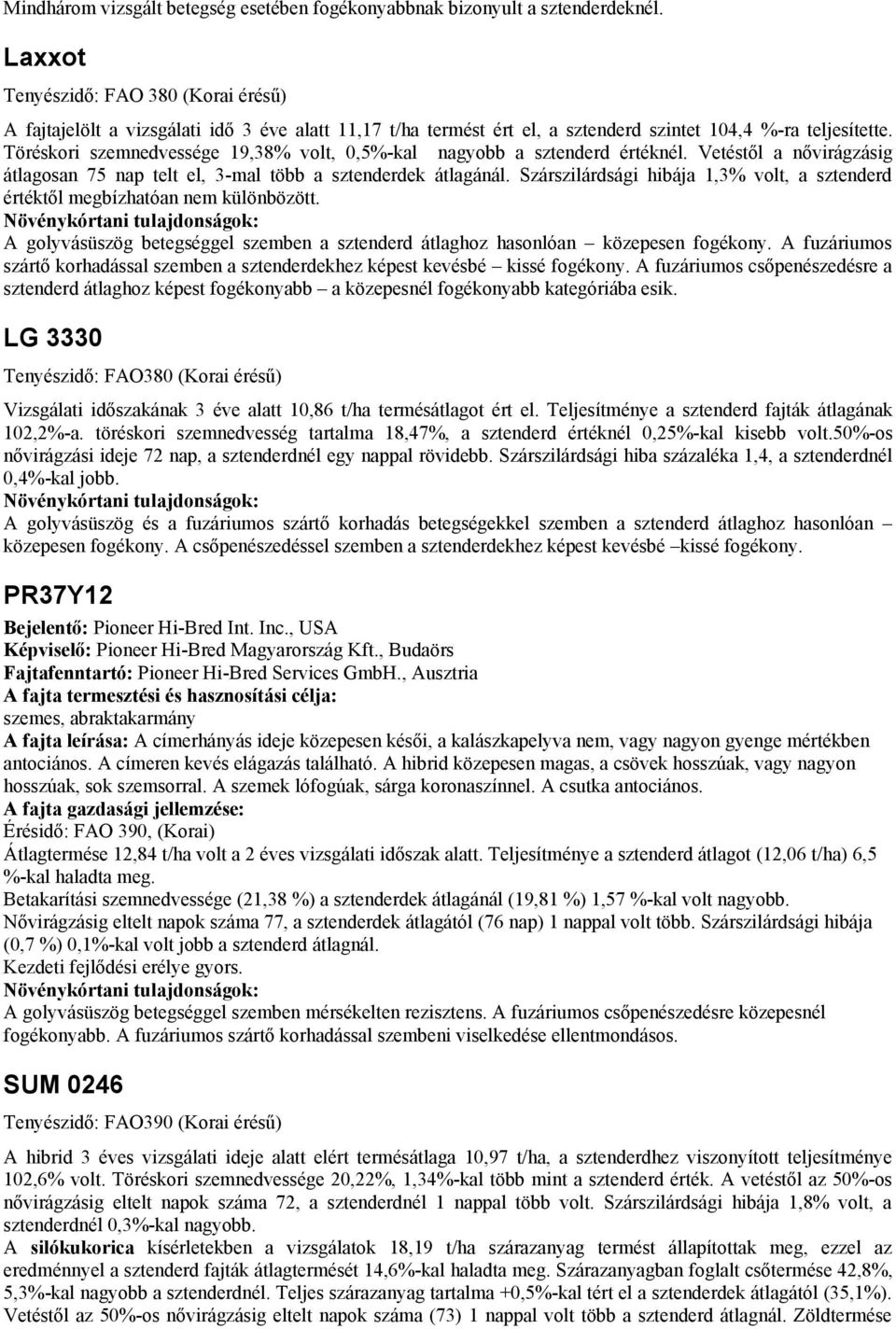Töréskori szemnedvessége 19,38% volt, 0,5%-kal nagyobb a sztenderd értéknél. Vetéstől a nővirágzásig átlagosan 75 nap telt el, 3-mal több a sztenderdek átlagánál.