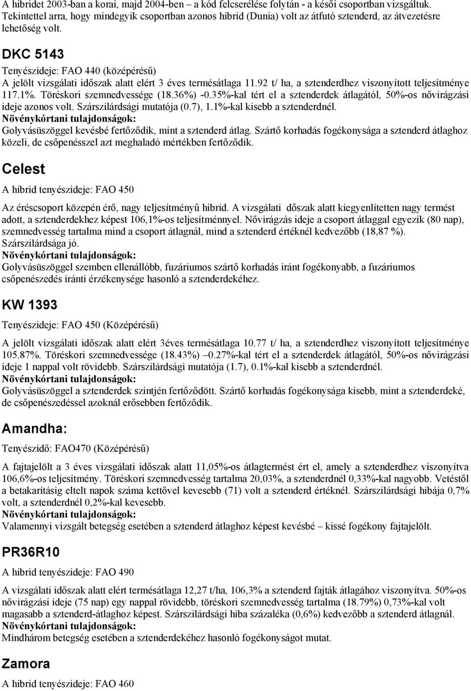 DKC 5143 Tenyészideje: FAO 440 (középérésű) A jelölt vizsgálati időszak alatt elért 3 éves termésátlaga 11.92 t/ ha, a sztenderdhez viszonyított teljesítménye 117.1%. Töréskori szemnedvessége (18.