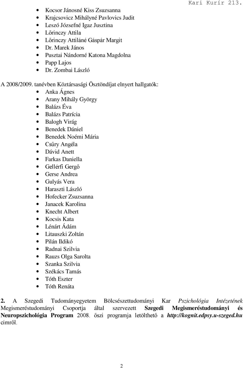 tanévben Köztársasági Ösztöndíjat elnyert hallgatók: Anka Ágnes Arany Mihály György Balázs Éva Balázs Patrícia Balogh Virág Benedek Dániel Benedek Noémi Mária Csőry Angéla Dávid Anett Farkas Daniella