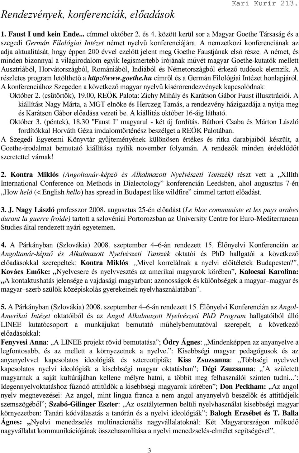 A német, és minden bizonnyal a világirodalom egyik legismertebb írójának mővét magyar Goethe-kutatók mellett Ausztriából, Horvátországból, Romániából, Indiából és Németországból érkezı tudósok