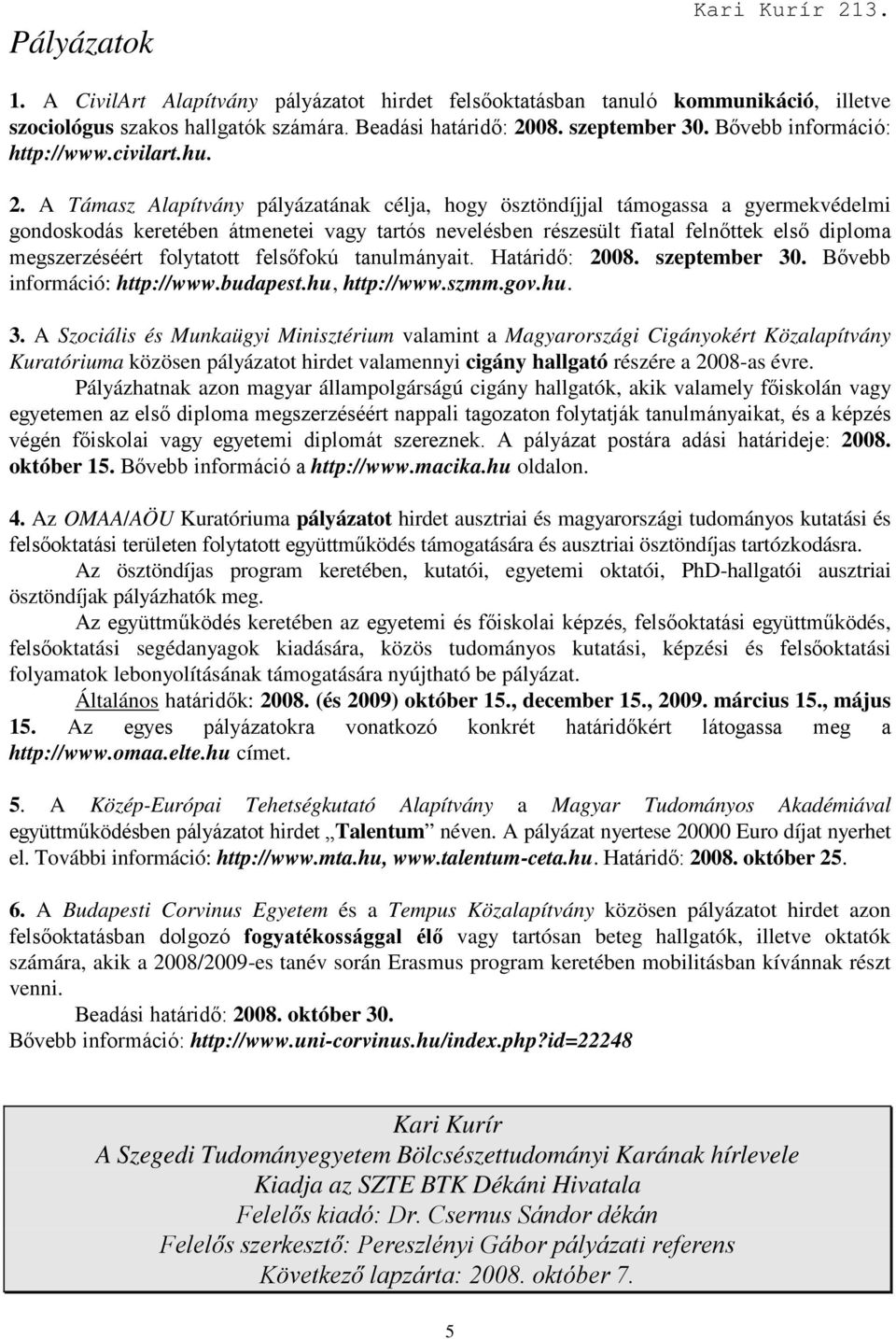 A Támasz Alapítvány pályázatának célja, hogy ösztöndíjjal támogassa a gyermekvédelmi gondoskodás keretében átmenetei vagy tartós nevelésben részesült fiatal felnıttek elsı diploma megszerzéséért