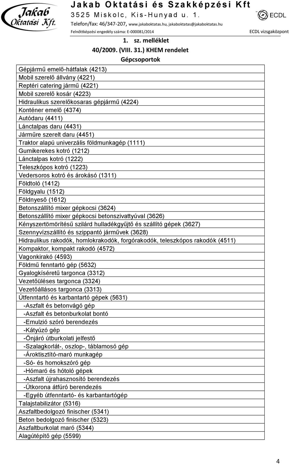 emelő (4374) Autódaru (4411) Lánctalpas daru (4431) Járműre szerelt daru (4451) Traktor alapú univerzális földmunkagép (1111) Gumikerekes kotró (1212) Lánctalpas kotró (1222) Teleszkópos kotró (1223)