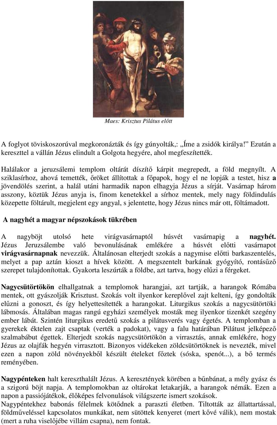 A sziklasírhoz, ahová temették, őröket állítottak a főpapok, hogy el ne lopják a testet, hisz a jövendölés szerint, a halál utáni harmadik napon elhagyja Jézus a sírját.