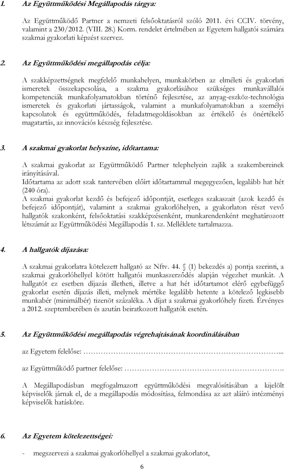 Az Együttműködési megállapodás célja: A szakképzettségnek megfelelő munkahelyen, munkakörben az elméleti és gyakorlati ismeretek összekapcsolása, a szakma gyakorlásához szükséges munkavállalói