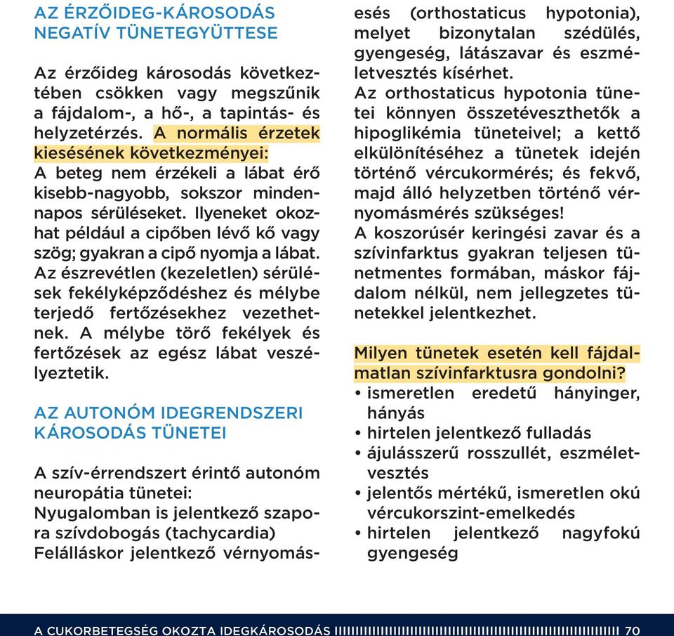 Ilyeneket okozhat például a cipôben lévô kô vagy szög; gyakran a cipô nyomja a lábat. Az észrevétlen (kezeletlen) sérülések fekélyképzôdéshez és mélybe terjedô fertôzésekhez vezethetnek.
