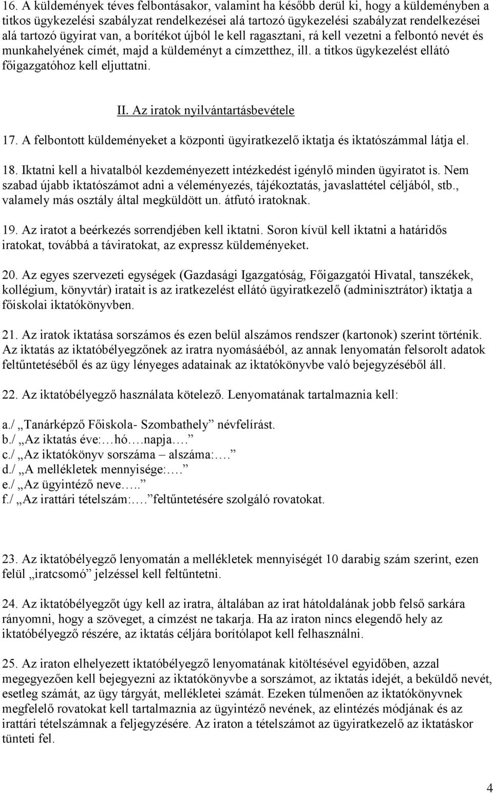 a titkos ügykezelést ellátó főigazgatóhoz kell eljuttatni. II. Az iratok nyilvántartásbevétele 17. A felbontott küldeményeket a központi ügyiratkezelő iktatja és iktatószámmal látja el. 18.