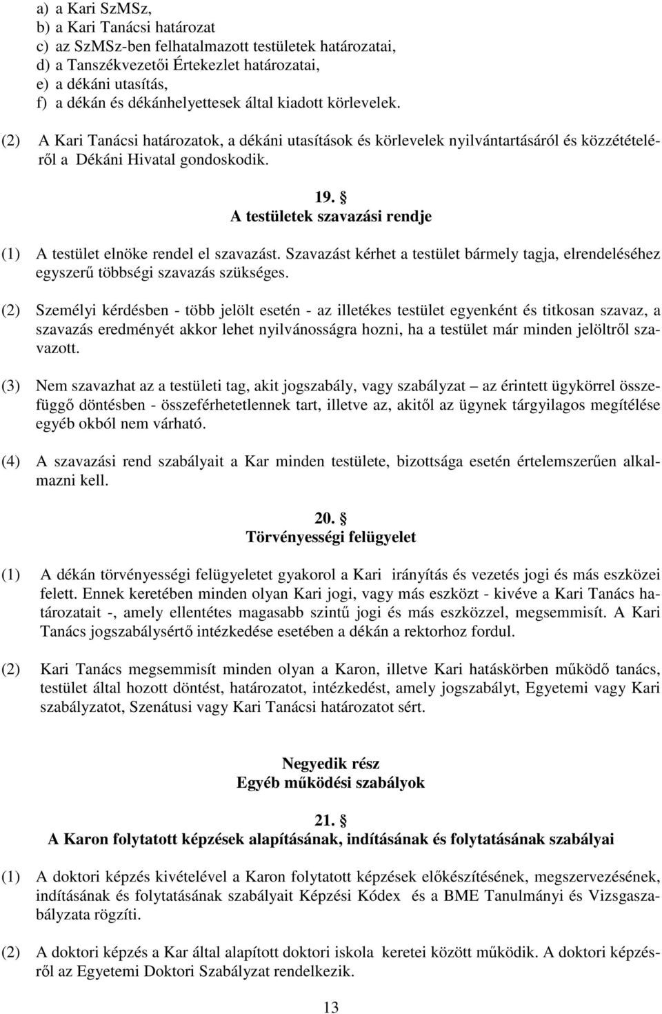 A testületek szavazási rendje (1) A testület elnöke rendel el szavazást. Szavazást kérhet a testület bármely tagja, elrendeléséhez egyszerű többségi szavazás szükséges.