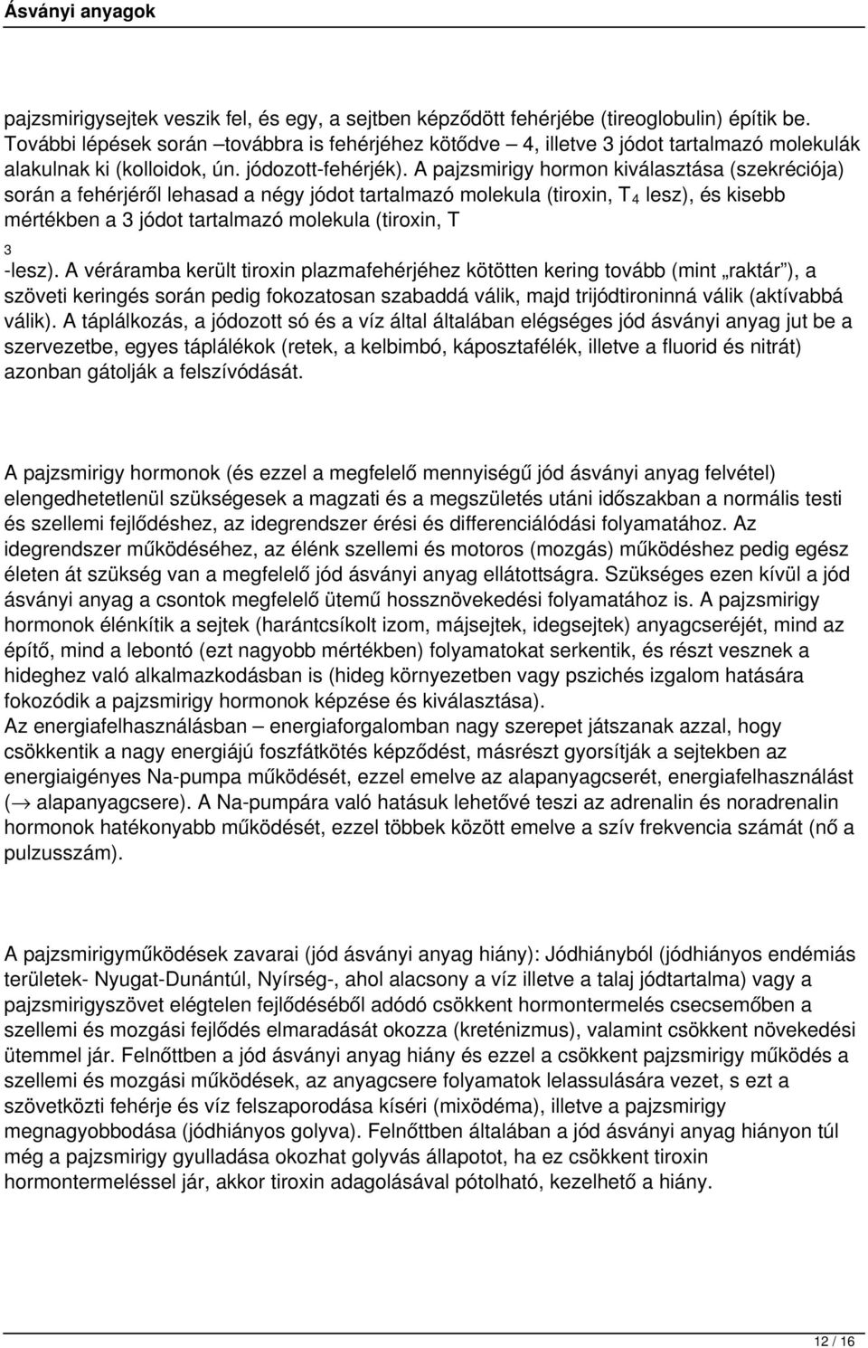 A pajzsmirigy hormon kiválasztása (szekréciója) során a fehérjéről lehasad a négy jódot tartalmazó molekula (tiroxin, T 4 lesz), és kisebb mértékben a 3 jódot tartalmazó molekula (tiroxin, T 3 -lesz).