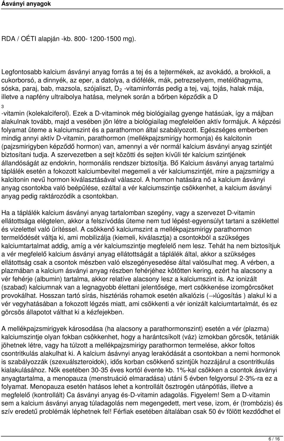 mazsola, szójaliszt, D 2 -vitaminforrás pedig a tej, vaj, tojás, halak mája, illetve a napfény ultraibolya hatása, melynek során a bőrben képződik a D 3 -vitamin (kolekalciferol).