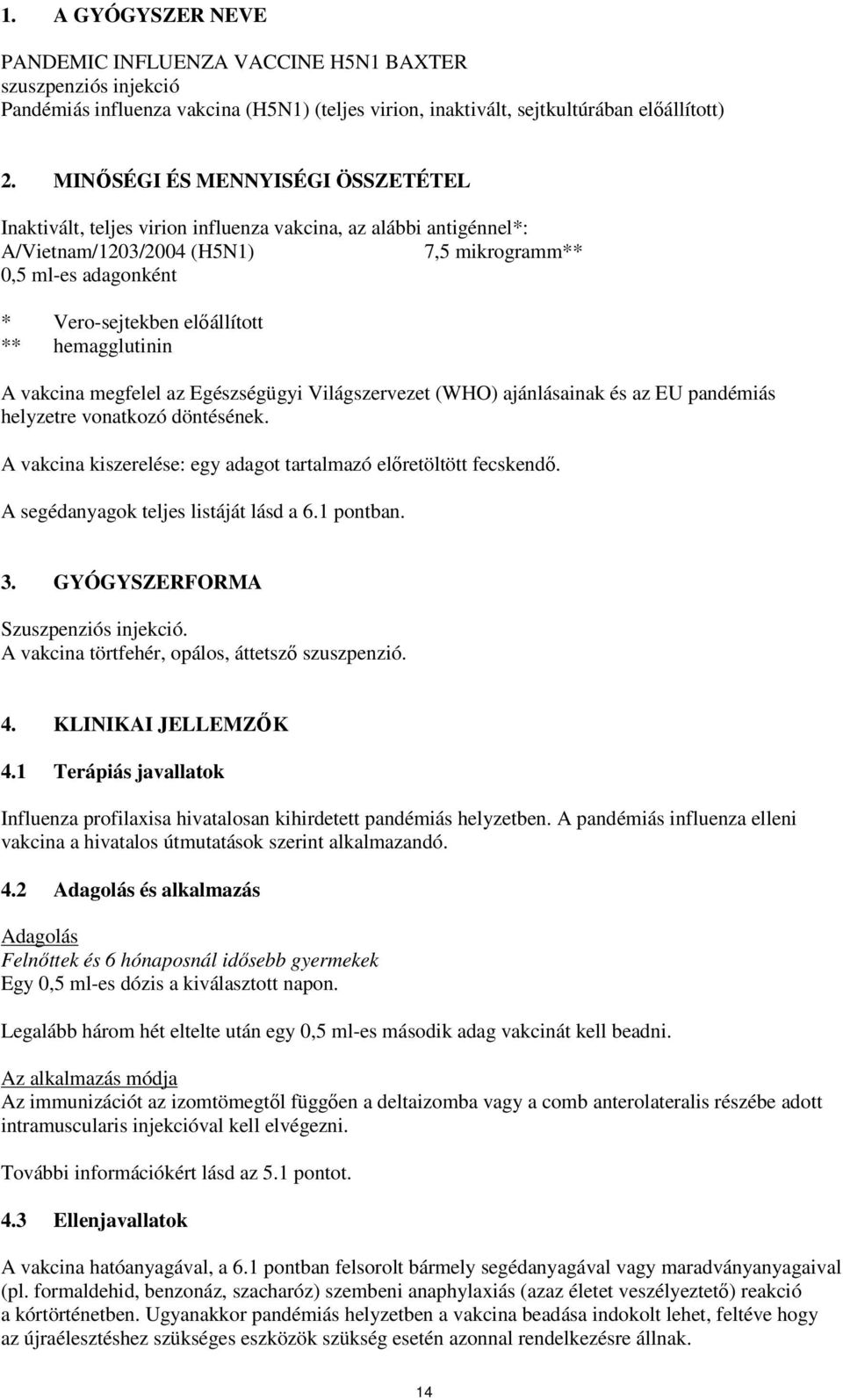 hemagglutinin A vakcina megfelel az Egészségügyi Világszervezet (WHO) ajánlásainak és az EU pandémiás helyzetre vonatkozó döntésének.
