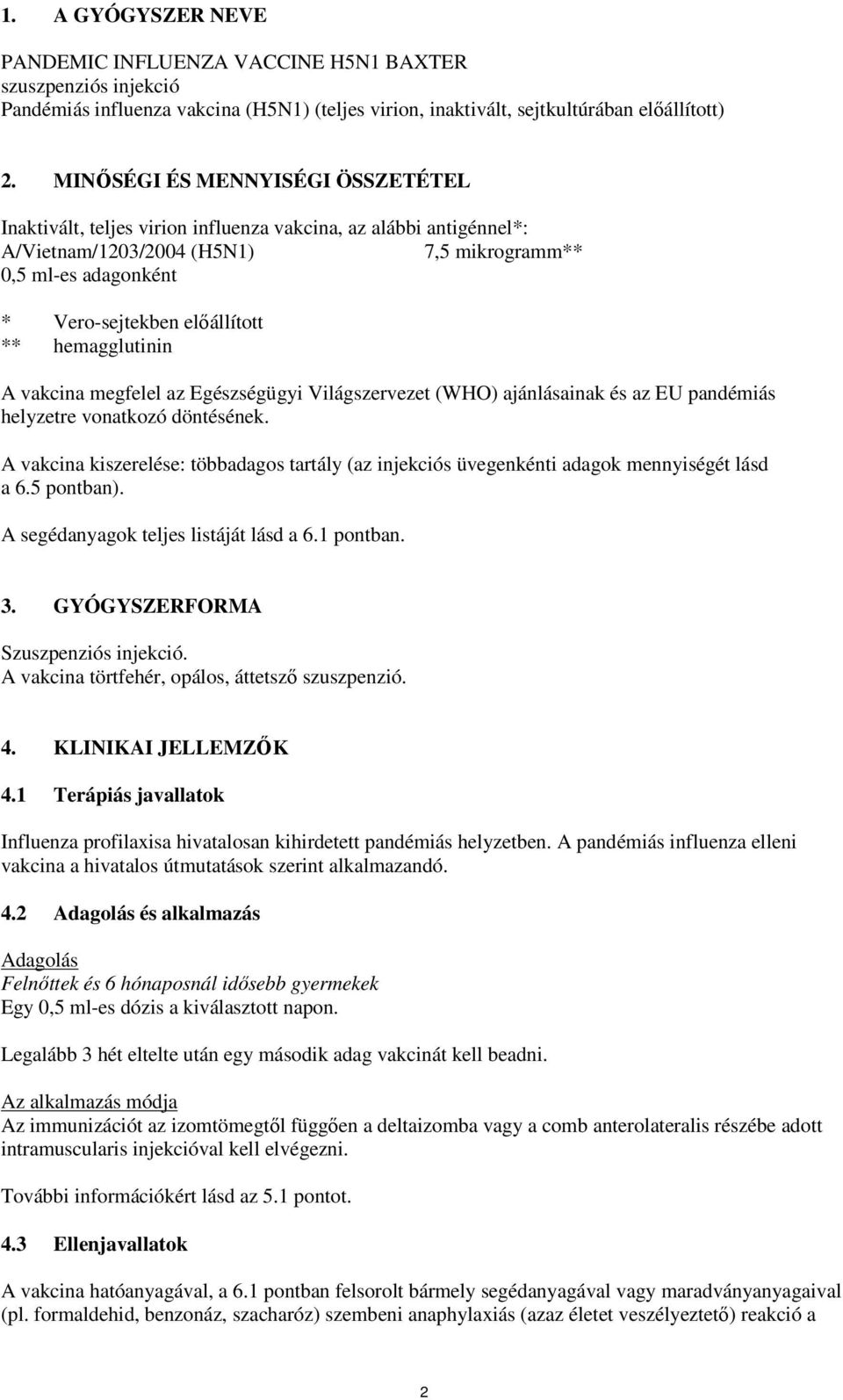 hemagglutinin A vakcina megfelel az Egészségügyi Világszervezet (WHO) ajánlásainak és az EU pandémiás helyzetre vonatkozó döntésének.